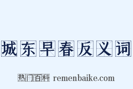 城东早春反义词是什么意思的图片